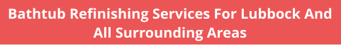 Bathtub Refinishing Services For Lubbock And All Surrounding Areas